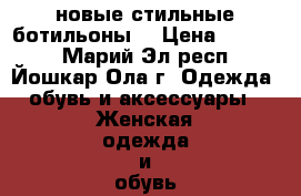 новые стильные ботильоны! › Цена ­ 1 700 - Марий Эл респ., Йошкар-Ола г. Одежда, обувь и аксессуары » Женская одежда и обувь   . Марий Эл респ.,Йошкар-Ола г.